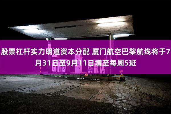 股票杠杆实力明道资本分配 厦门航空巴黎航线将于7月31日至9月11日增至每周5班